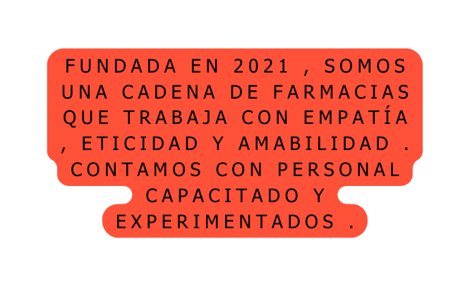 fundada en 2021 somos una cadena de farmacias que trabaja con empatía eticidad y amabilidad Contamos con personal capacitado y experimentados
